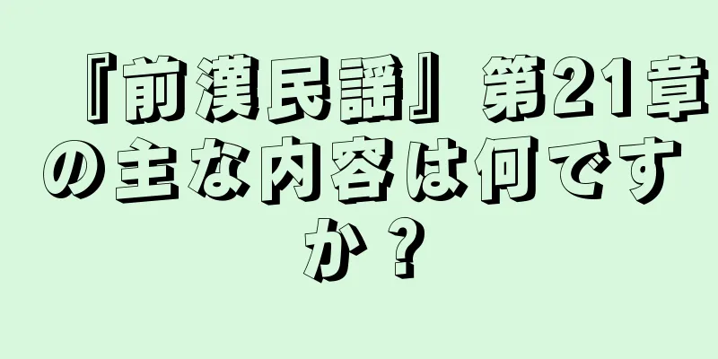 『前漢民謡』第21章の主な内容は何ですか？
