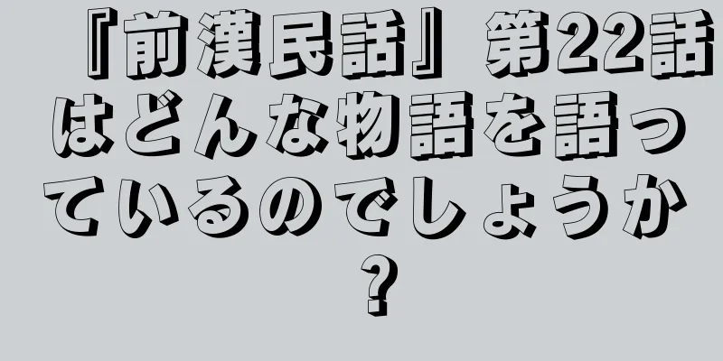 『前漢民話』第22話はどんな物語を語っているのでしょうか？