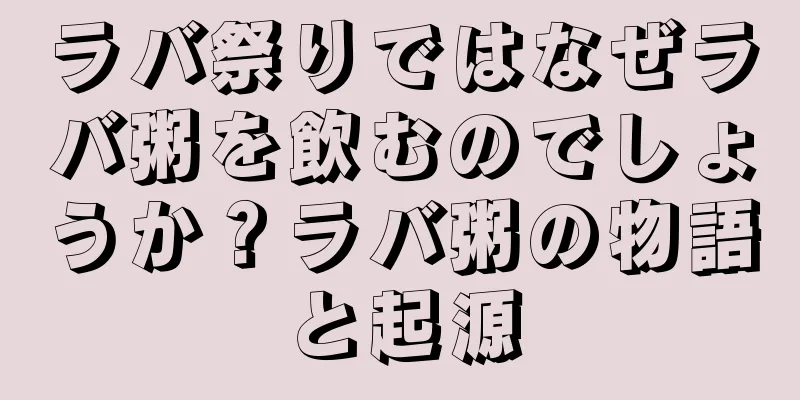 ラバ祭りではなぜラバ粥を飲むのでしょうか？ラバ粥の物語と起源