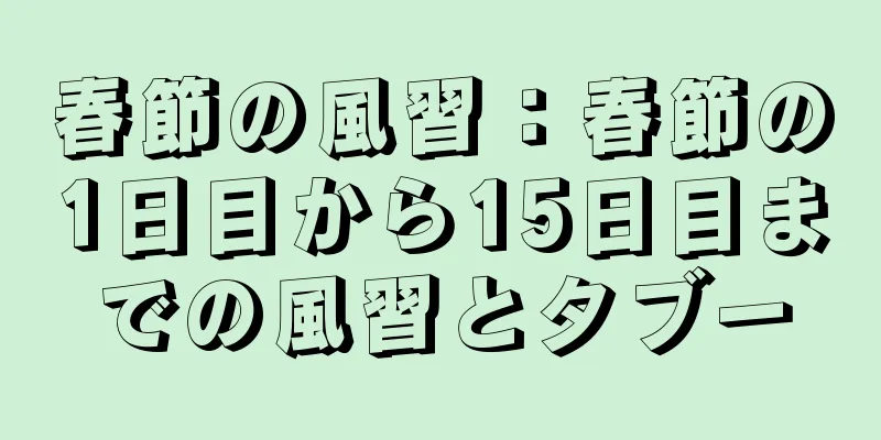 春節の風習：春節の1日目から15日目までの風習とタブー