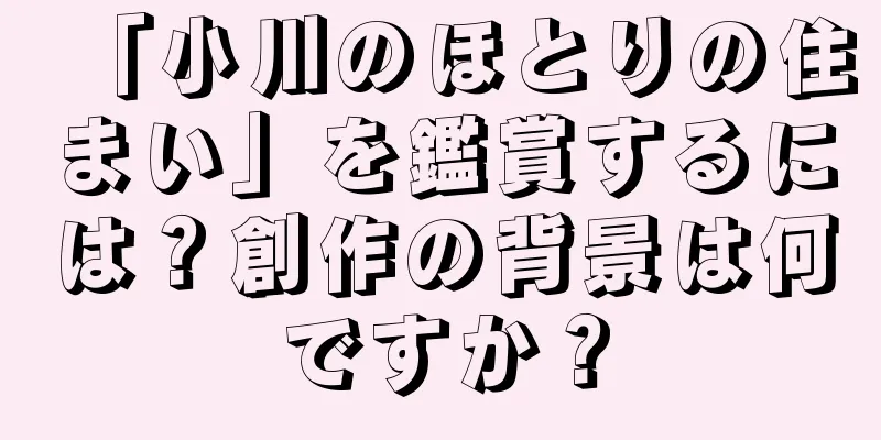 「小川のほとりの住まい」を鑑賞するには？創作の背景は何ですか？