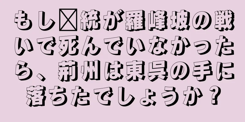 もし龐統が羅峰坡の戦いで死んでいなかったら、荊州は東呉の手に落ちたでしょうか？