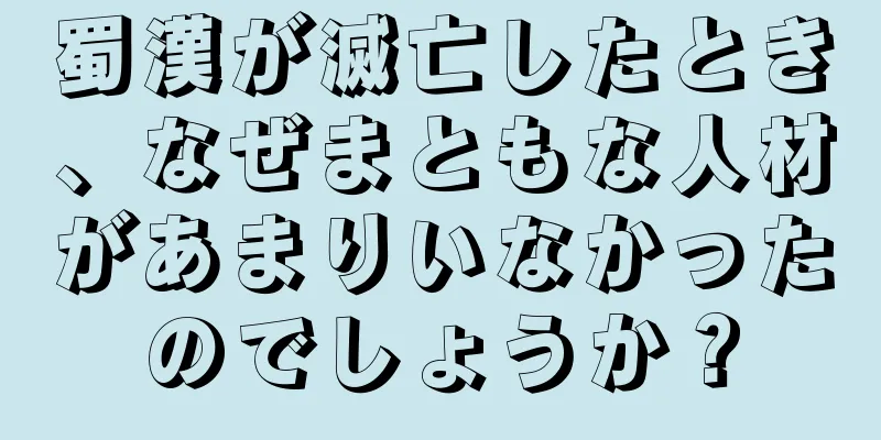 蜀漢が滅亡したとき、なぜまともな人材があまりいなかったのでしょうか？
