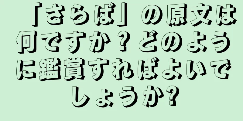 「さらば」の原文は何ですか？どのように鑑賞すればよいでしょうか?