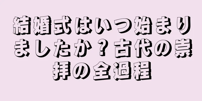結婚式はいつ始まりましたか？古代の崇拝の全過程