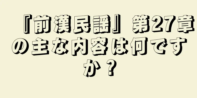 『前漢民謡』第27章の主な内容は何ですか？