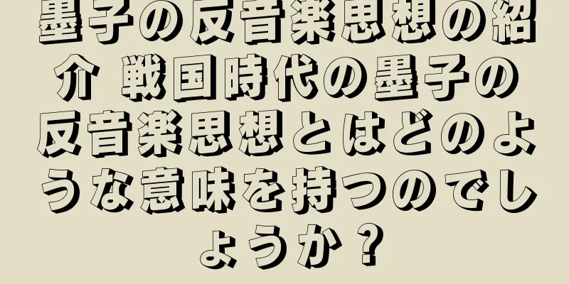 墨子の反音楽思想の紹介 戦国時代の墨子の反音楽思想とはどのような意味を持つのでしょうか？