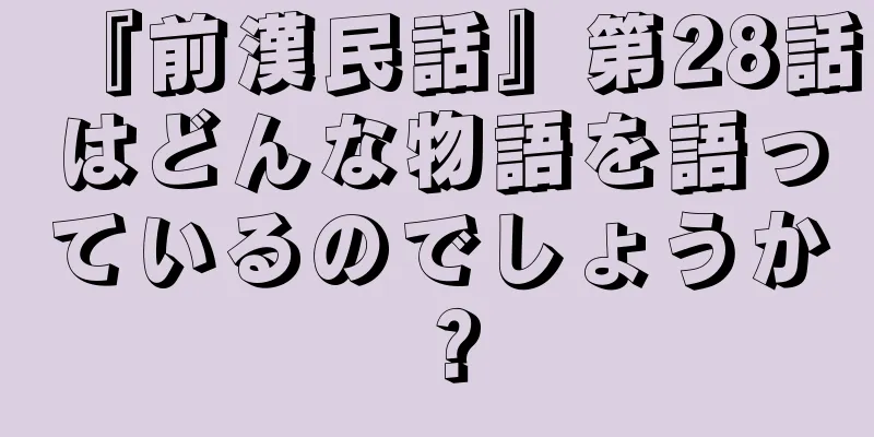 『前漢民話』第28話はどんな物語を語っているのでしょうか？