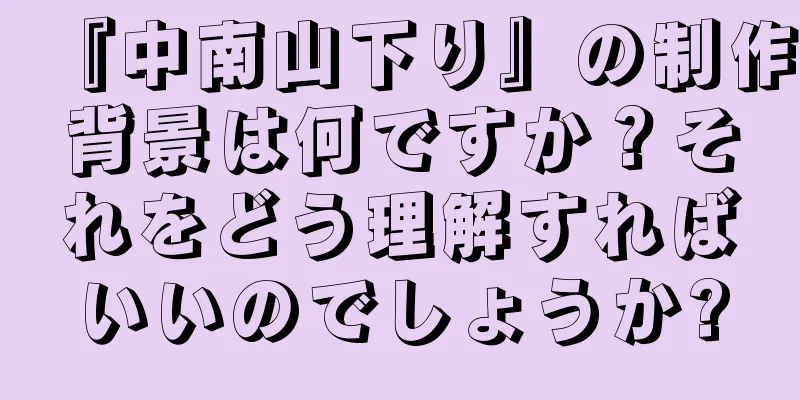 『中南山下り』の制作背景は何ですか？それをどう理解すればいいのでしょうか?