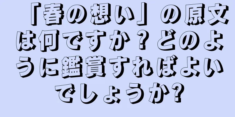「春の想い」の原文は何ですか？どのように鑑賞すればよいでしょうか?