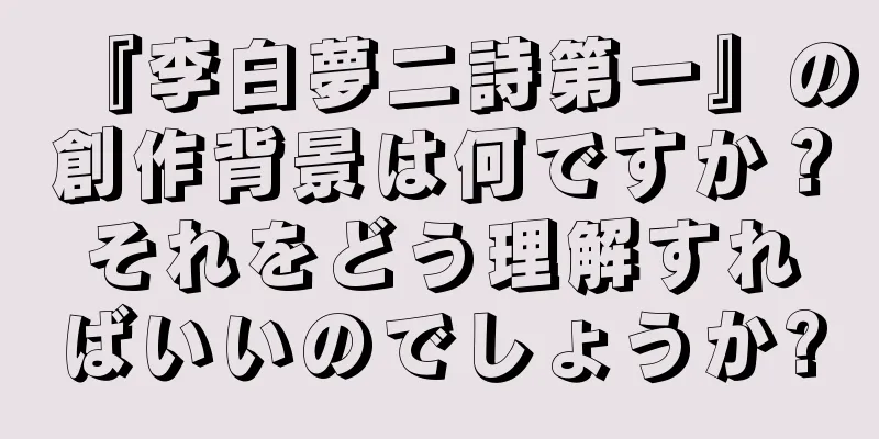 『李白夢二詩第一』の創作背景は何ですか？それをどう理解すればいいのでしょうか?