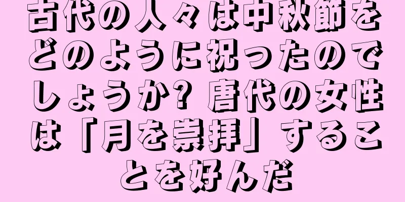 古代の人々は中秋節をどのように祝ったのでしょうか? 唐代の女性は「月を崇拝」することを好んだ