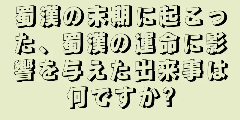 蜀漢の末期に起こった、蜀漢の運命に影響を与えた出来事は何ですか?