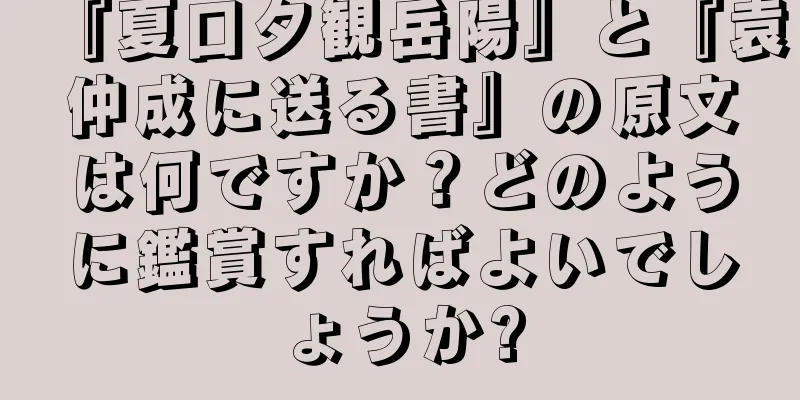 『夏口夕観岳陽』と『袁仲成に送る書』の原文は何ですか？どのように鑑賞すればよいでしょうか?