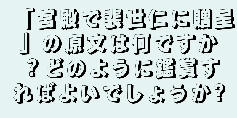 「宮殿で裴世仁に贈呈」の原文は何ですか？どのように鑑賞すればよいでしょうか?