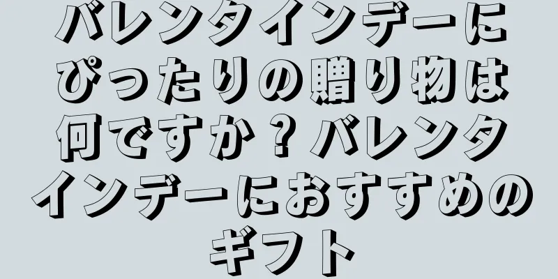 バレンタインデーにぴったりの贈り物は何ですか？バレンタインデーにおすすめのギフト