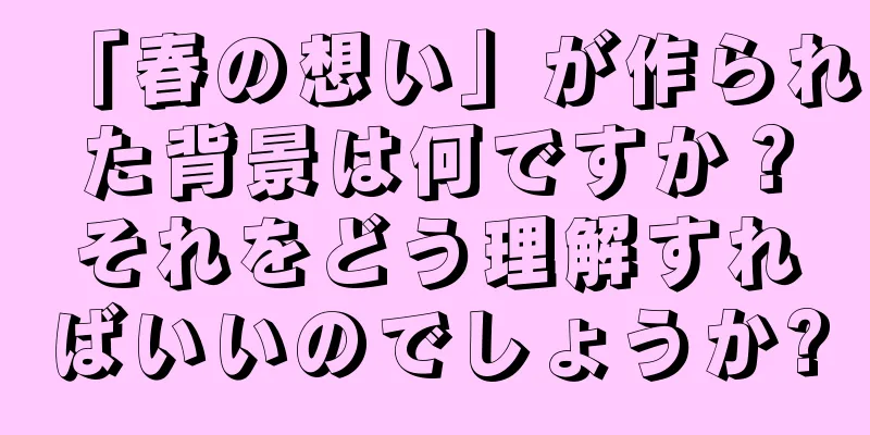 「春の想い」が作られた背景は何ですか？それをどう理解すればいいのでしょうか?