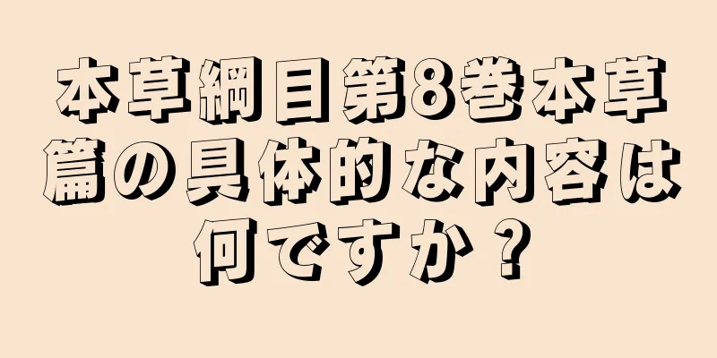 本草綱目第8巻本草篇の具体的な内容は何ですか？