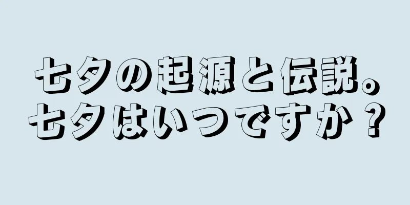七夕の起源と伝説。七夕はいつですか？