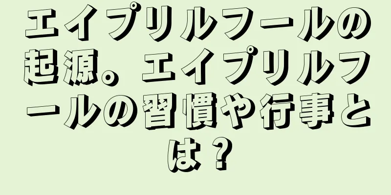 エイプリルフールの起源。エイプリルフールの習慣や行事とは？