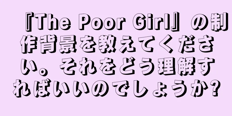 『The Poor Girl』の制作背景を教えてください。それをどう理解すればいいのでしょうか?