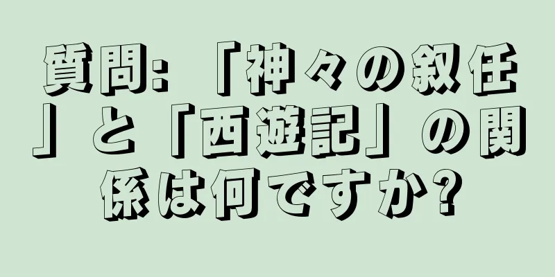 質問: 「神々の叙任」と「西遊記」の関係は何ですか?