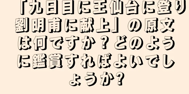 「九日目に王仙台に登り劉明甫に献上」の原文は何ですか？どのように鑑賞すればよいでしょうか?
