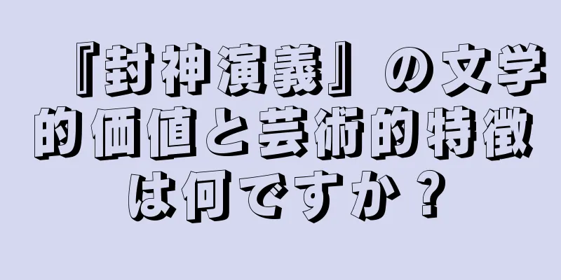 『封神演義』の文学的価値と芸術的特徴は何ですか？
