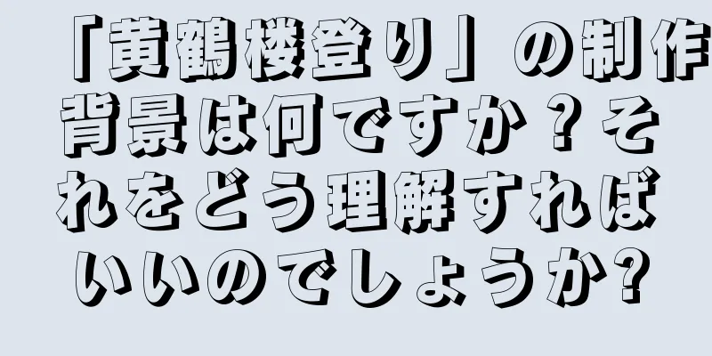 「黄鶴楼登り」の制作背景は何ですか？それをどう理解すればいいのでしょうか?