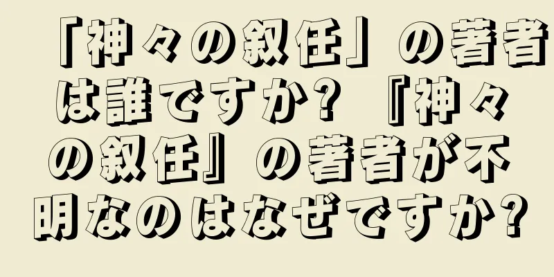 「神々の叙任」の著者は誰ですか? 『神々の叙任』の著者が不明なのはなぜですか?