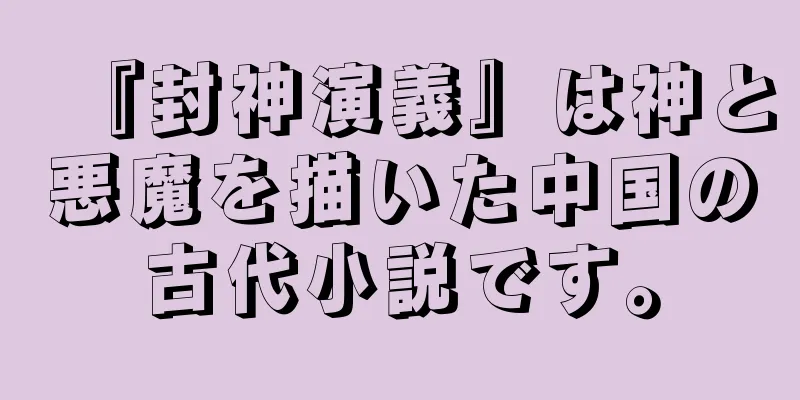 『封神演義』は神と悪魔を描いた中国の古代小説です。