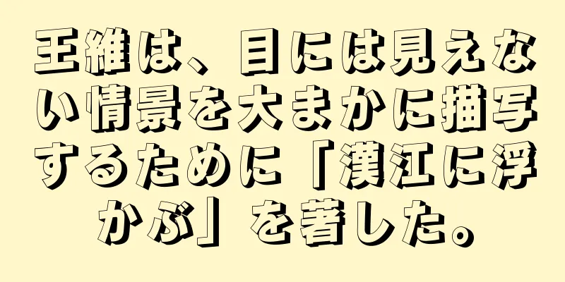 王維は、目には見えない情景を大まかに描写するために「漢江に浮かぶ」を著した。