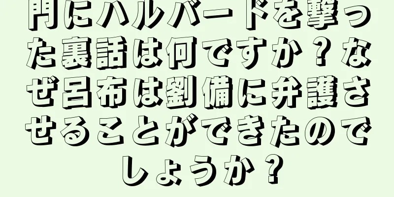 門にハルバードを撃った裏話は何ですか？なぜ呂布は劉備に弁護させることができたのでしょうか？