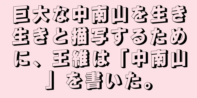 巨大な中南山を生き生きと描写するために、王維は「中南山」を書いた。