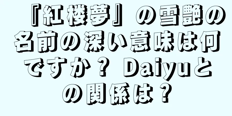 『紅楼夢』の雪艶の名前の深い意味は何ですか？ Daiyuとの関係は？