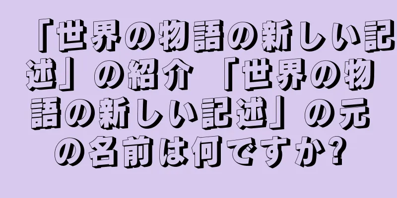 「世界の物語の新しい記述」の紹介 「世界の物語の新しい記述」の元の名前は何ですか?