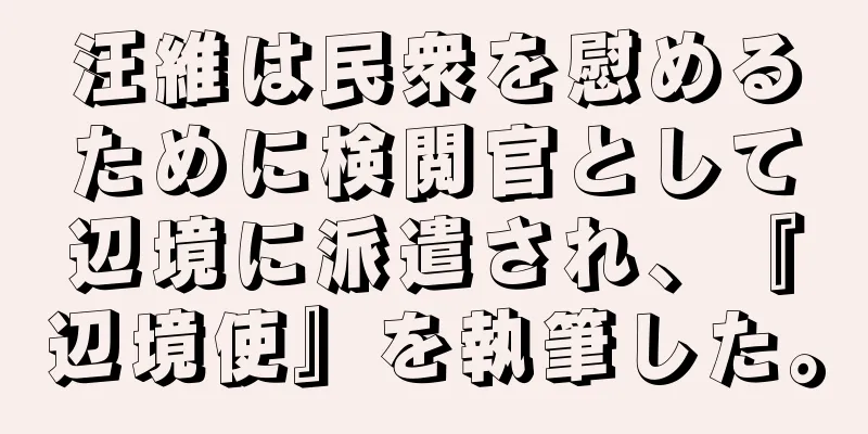 汪維は民衆を慰めるために検閲官として辺境に派遣され、『辺境使』を執筆した。