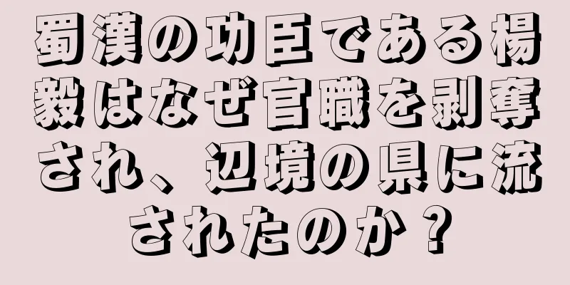 蜀漢の功臣である楊毅はなぜ官職を剥奪され、辺境の県に流されたのか？