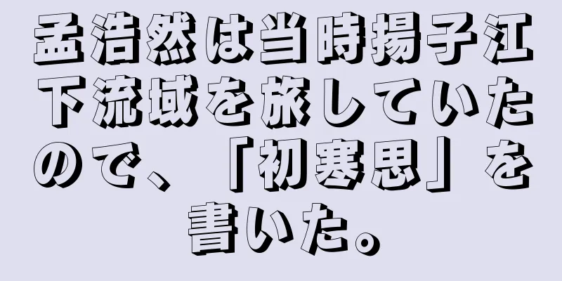 孟浩然は当時揚子江下流域を旅していたので、「初寒思」を書いた。
