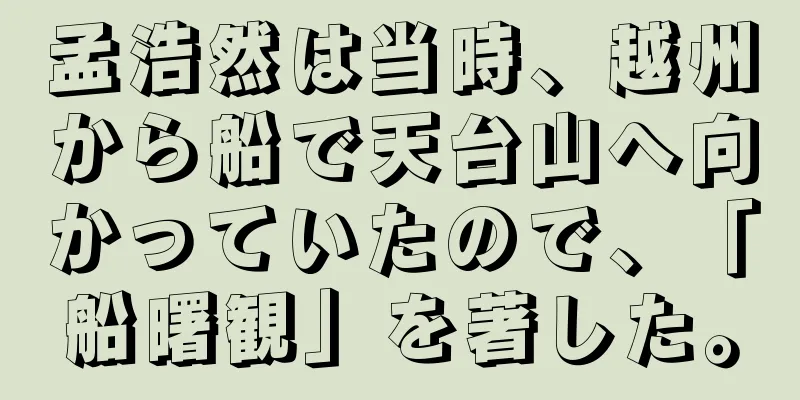 孟浩然は当時、越州から船で天台山へ向かっていたので、「船曙観」を著した。