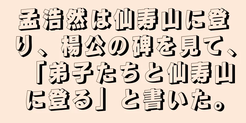 孟浩然は仙寿山に登り、楊公の碑を見て、「弟子たちと仙寿山に登る」と書いた。