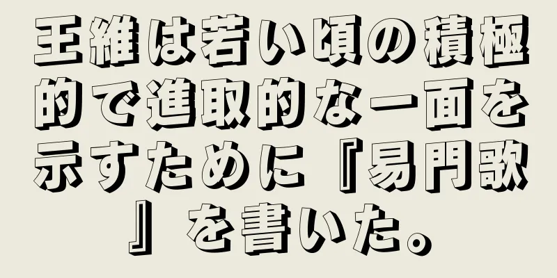 王維は若い頃の積極的で進取的な一面を示すために『易門歌』を書いた。