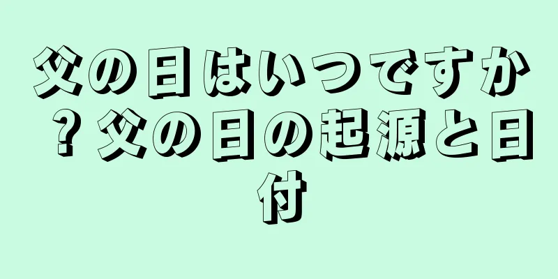 父の日はいつですか？父の日の起源と日付