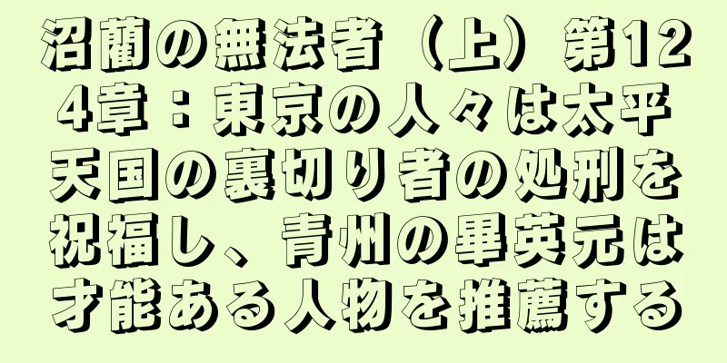沼藺の無法者（上）第124章：東京の人々は太平天国の裏切り者の処刑を祝福し、青州の畢英元は才能ある人物を推薦する