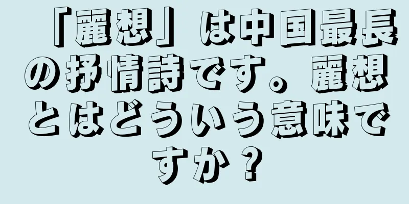 「麗想」は中国最長の抒情詩です。麗想とはどういう意味ですか？
