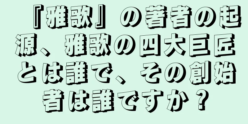 『雅歌』の著者の起源、雅歌の四大巨匠とは誰で、その創始者は誰ですか？