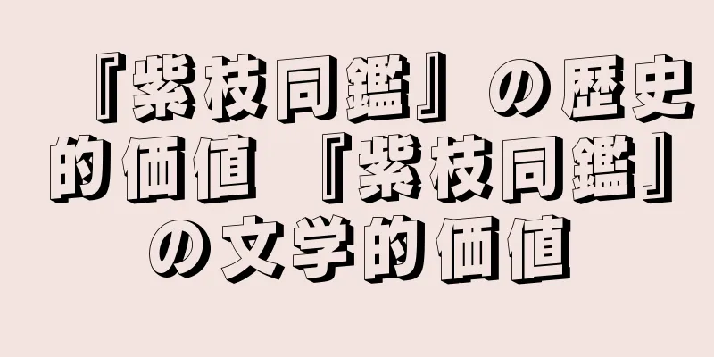 『紫枝同鑑』の歴史的価値 『紫枝同鑑』の文学的価値