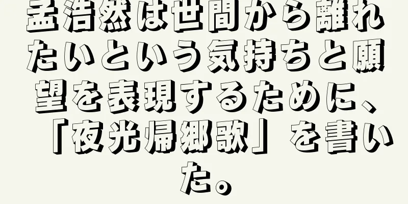 孟浩然は世間から離れたいという気持ちと願望を表現するために、「夜光帰郷歌」を書いた。