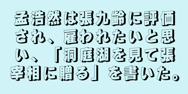 孟浩然は張九齢に評価され、雇われたいと思い、「洞庭湖を見て張宰相に贈る」を書いた。