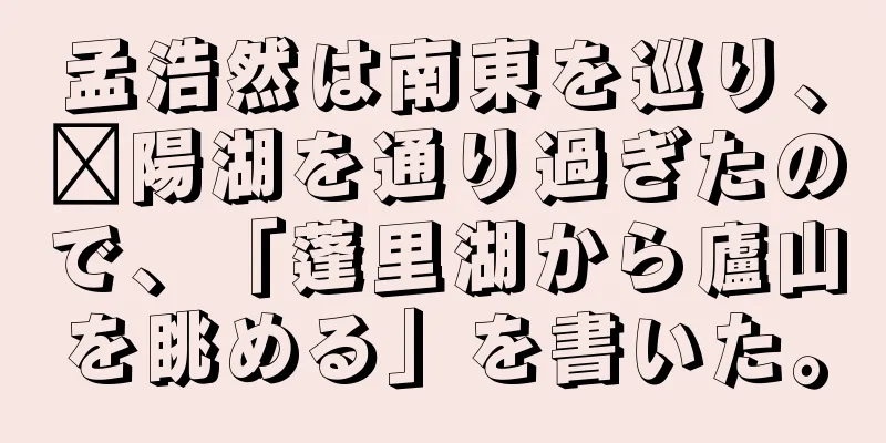 孟浩然は南東を巡り、鄱陽湖を通り過ぎたので、「蓬里湖から廬山を眺める」を書いた。